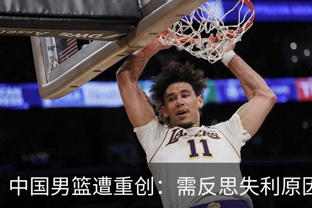 中国男篮遭重创：需反思失利原因，媒体直面苦难叙事