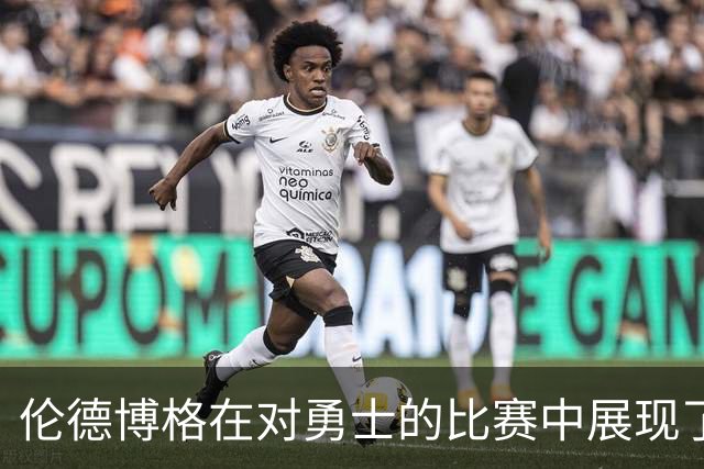 伦德博格在对勇士的比赛中展现了精彩的全能表现